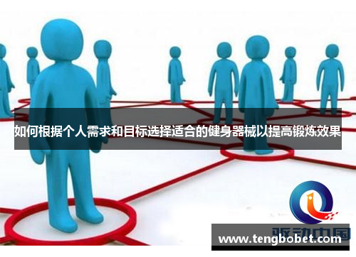 如何根据个人需求和目标选择适合的健身器械以提高锻炼效果
